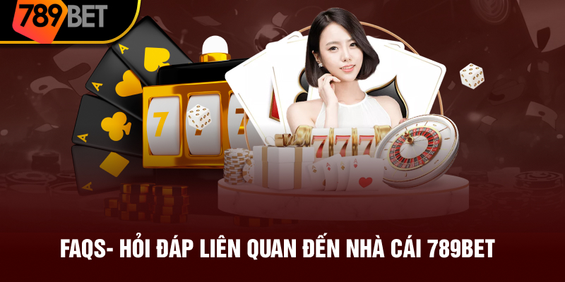 FAQs- Hỏi đáp liên quan đến nhà cái 789BET