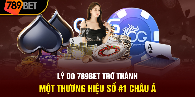 Lý do 789BET trở thành một thương hiệu số 1 Châu Á